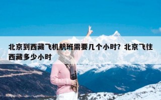 北京到西藏飞机航班需要几个小时？北京飞往西藏多少小时