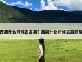 西藏什么时候去最美？西藏什么时候去最舒服
