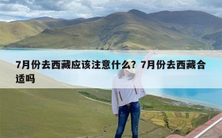 7月份去西藏应该注意什么？7月份去西藏合适吗