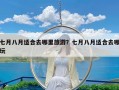 七月八月适合去哪里旅游？七月八月适合去哪玩