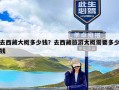 去西藏大概多少钱？去西藏旅游大概需要多少钱