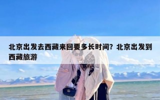 北京出发去西藏来回要多长时间？北京出发到西藏旅游