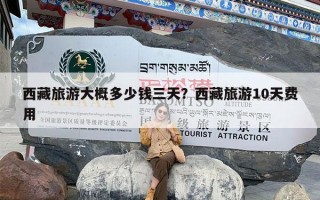 西藏旅游大概多少钱三天？西藏旅游10天费用