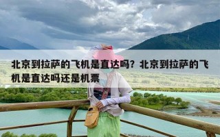 北京到拉萨的飞机是直达吗？北京到拉萨的飞机是直达吗还是机票