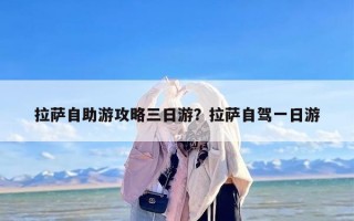 拉萨自助游攻略三日游？拉萨自驾一日游
