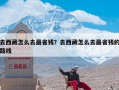 去西藏怎么去最省钱？去西藏怎么去最省钱的路线
