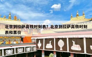 北京到拉萨高铁时刻表？北京到拉萨高铁时刻表和票价