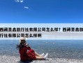西藏圣鑫旅行社有限公司怎么样？西藏圣鑫旅行社有限公司怎么样啊