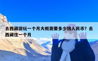 去西藏游玩一个月大概需要多少钱人民币？去西藏住一个月