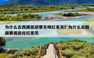 为什么去西藏旅游要先喝红景天？为什么去西藏要提前吃红景天