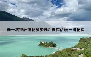 去一次拉萨得花多少钱？去拉萨玩一周花费
