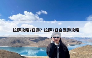 拉萨攻略7日游？拉萨7日自驾游攻略