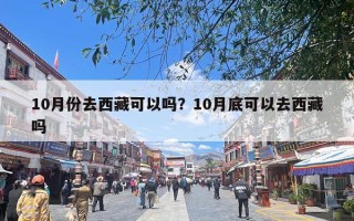 10月份去西藏可以吗？10月底可以去西藏吗