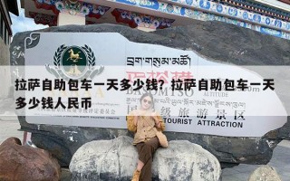 拉萨自助包车一天多少钱？拉萨自助包车一天多少钱人民币