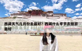 西藏天气几月份去最好？西藏什么季节去旅游最好