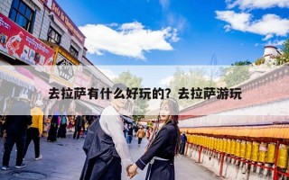 去拉萨有什么好玩的？去拉萨游玩