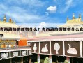 去西藏旅游都带什么？去西藏旅游都带什么食物