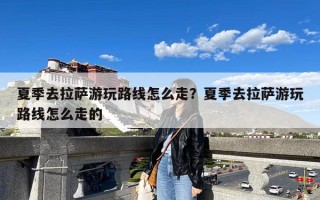 夏季去拉萨游玩路线怎么走？夏季去拉萨游玩路线怎么走的