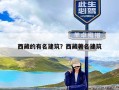西藏的有名建筑？西藏著名建筑