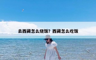 去西藏怎么烧饭？西藏怎么吃饭