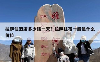 拉萨住酒店多少钱一天？拉萨住宿一般是什么价位