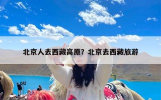 北京人去西藏高原？北京去西藏旅游