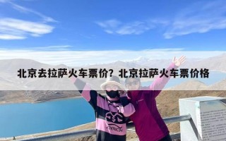 北京去拉萨火车票价？北京拉萨火车票价格