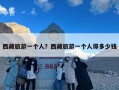 西藏旅游一个人？西藏旅游一个人得多少钱