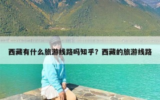 西藏有什么旅游线路吗知乎？西藏的旅游线路