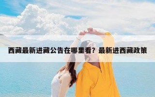 西藏最新进藏公告在哪里看？最新进西藏政策