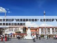 北京到拉萨飞机票最新价格表？北京到拉萨飞机票最新价格表图片