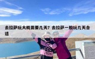 去拉萨玩大概需要几天？去拉萨一般玩几天合适