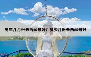 男生几月份去西藏最好？多少月份去西藏最好