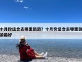 十月份适合去哪里旅游？十月份适合去哪里旅游最好