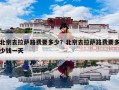 北京去拉萨路费要多少？北京去拉萨路费要多少钱一天
