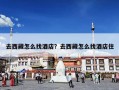 去西藏怎么找酒店？去西藏怎么找酒店住