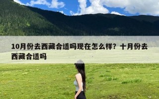 10月份去西藏合适吗现在怎么样？十月份去西藏合适吗