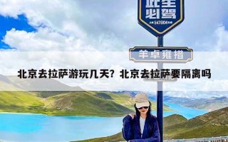 北京去拉萨游玩几天？北京去拉萨要隔离吗