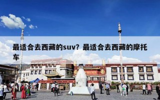 最适合去西藏的suv？最适合去西藏的摩托车