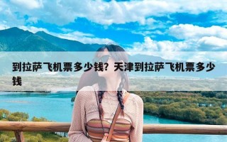 到拉萨飞机票多少钱？天津到拉萨飞机票多少钱