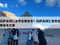 拉萨去冈仁波齐在哪包车？拉萨去冈仁波齐在哪包车方便