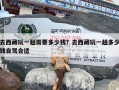 去西藏玩一趟需要多少钱？去西藏玩一趟多少钱自驾合适