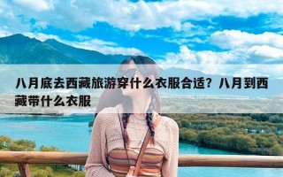 八月底去西藏旅游穿什么衣服合适？八月到西藏带什么衣服