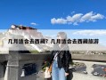 几月适合去西藏？几月适合去西藏旅游