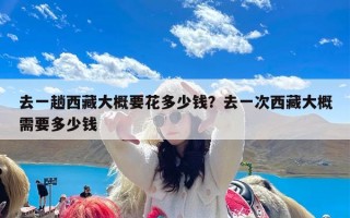 去一趟西藏大概要花多少钱？去一次西藏大概需要多少钱