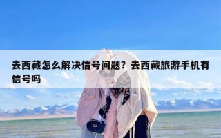 去西藏怎么解决信号问题？去西藏旅游手机有信号吗