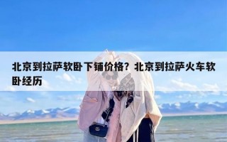 北京到拉萨软卧下铺价格？北京到拉萨火车软卧经历