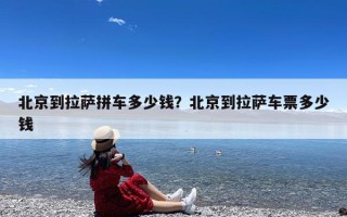 北京到拉萨拼车多少钱？北京到拉萨车票多少钱