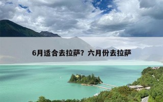 6月适合去拉萨？六月份去拉萨