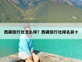 西藏旅行社怎么样？西藏旅行社排名前十